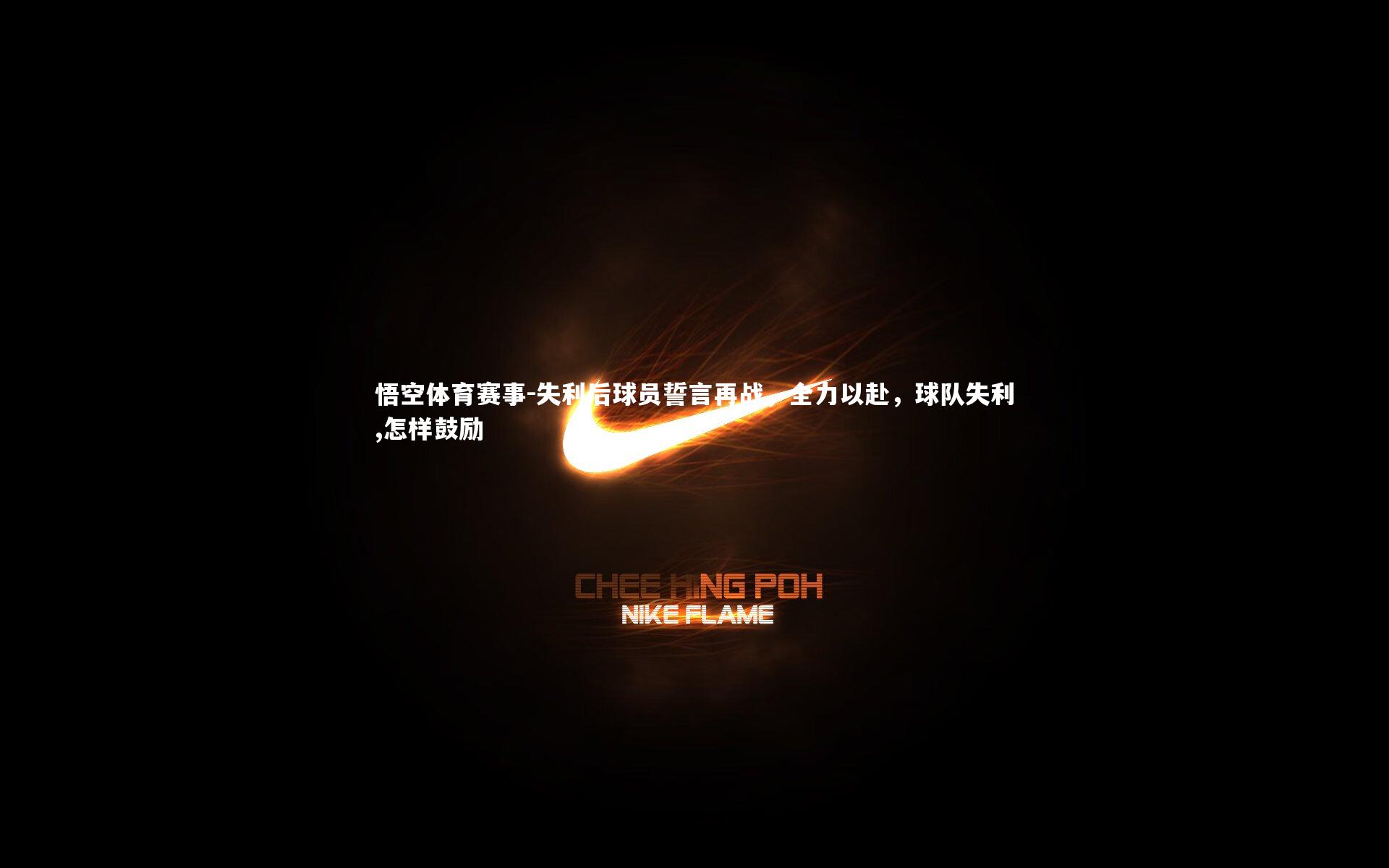 失利后球员誓言再战,全力以赴,球队失利,怎样鼓励