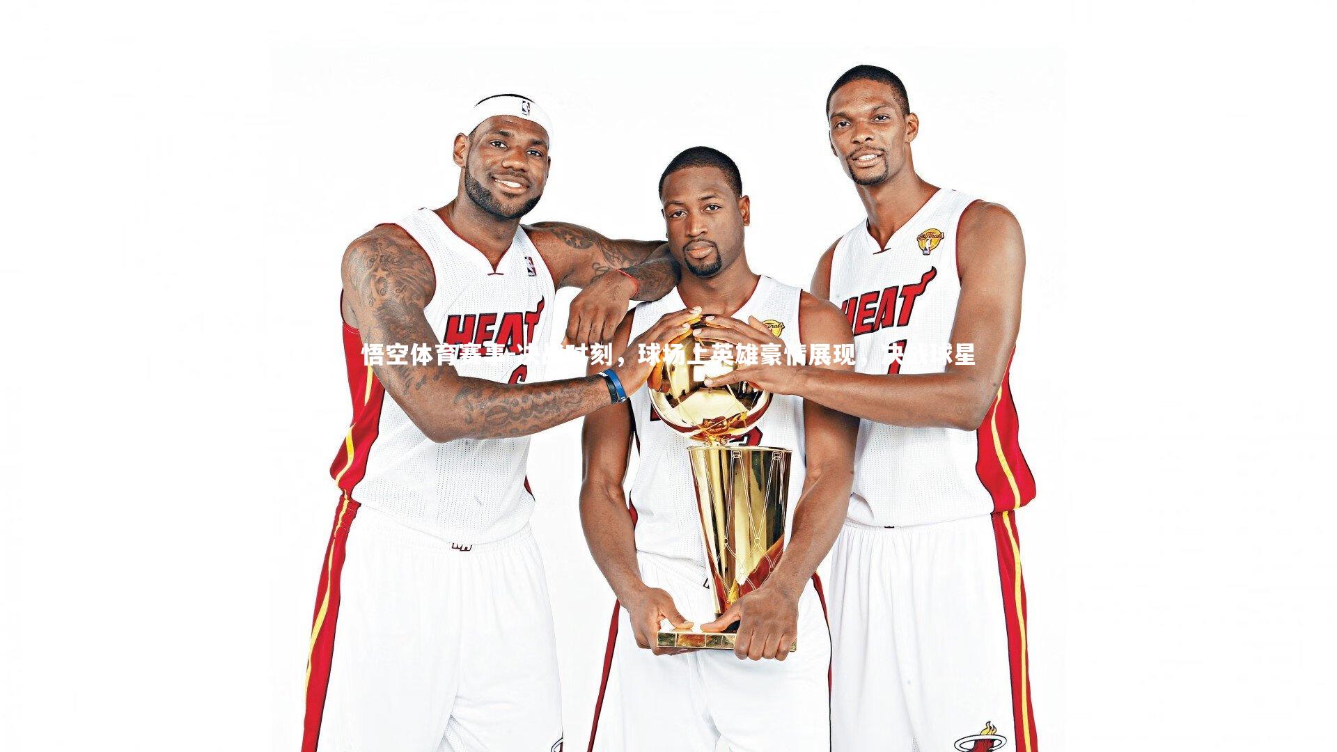 悟空体育赛事-决战时刻，球场上英雄豪情展现，决战球星