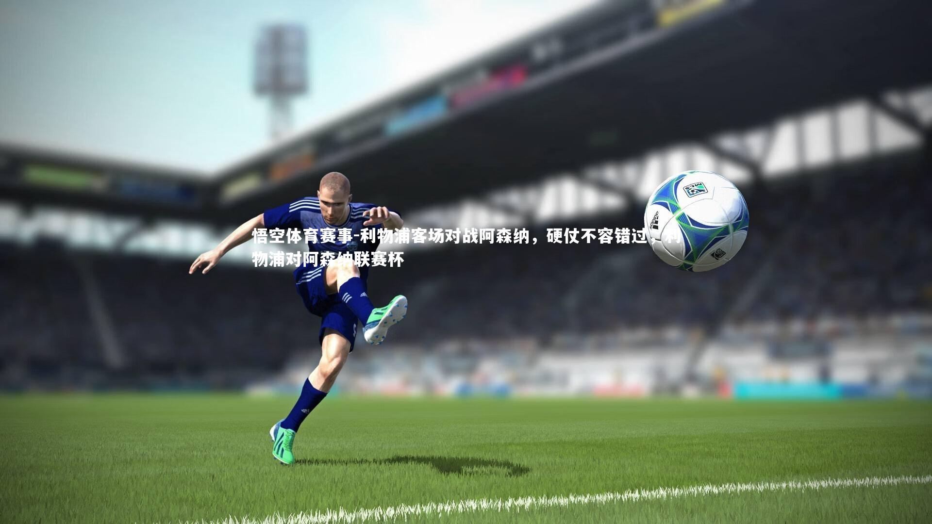 悟空体育赛事-利物浦客场对战阿森纳，硬仗不容错过，利物浦对阿森纳联赛杯