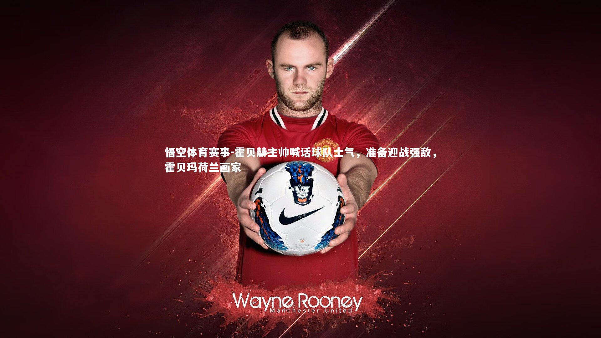 悟空体育赛事-霍贝赫主帅喊话球队士气，准备迎战强敌，霍贝玛荷兰画家