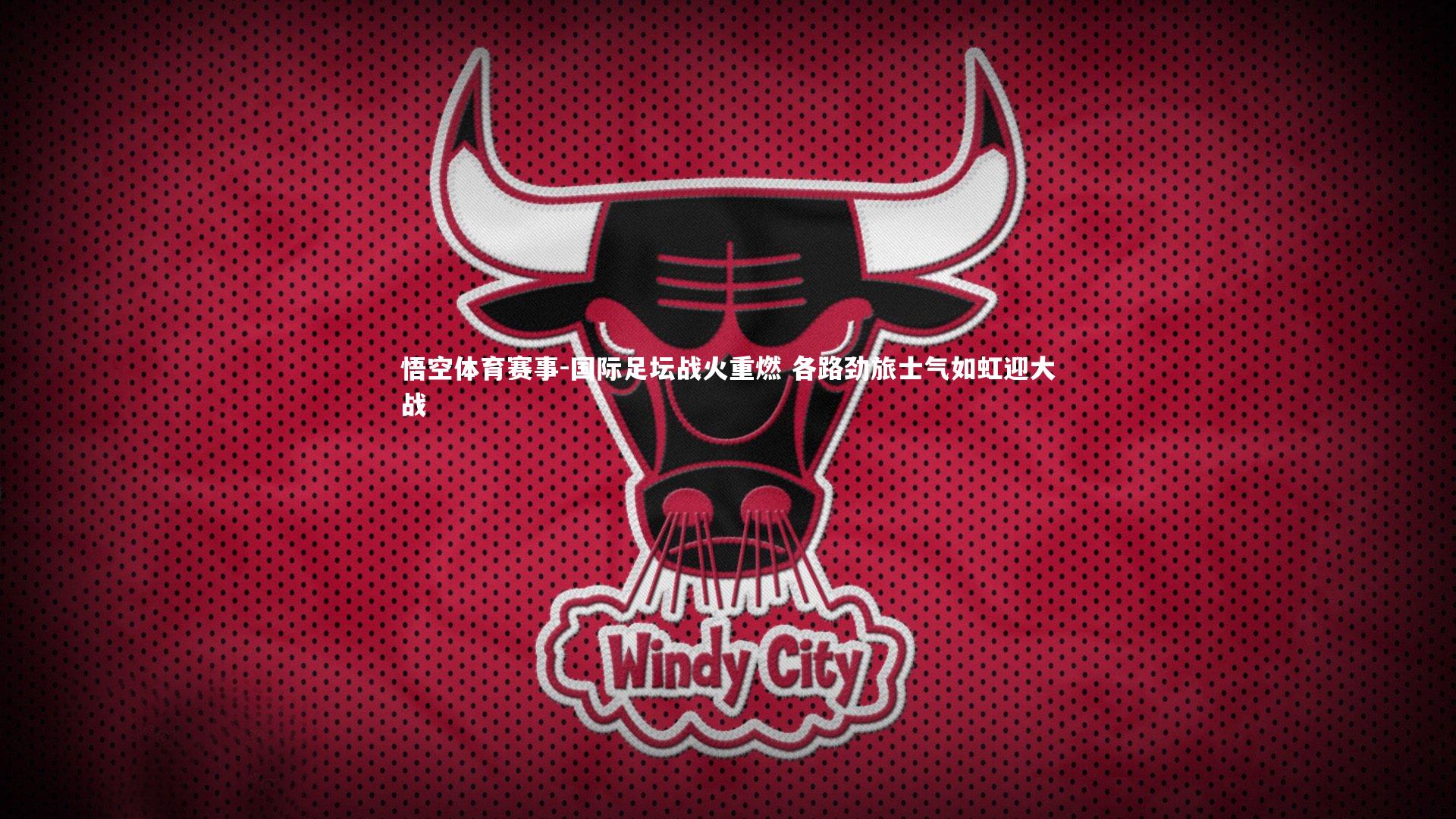 国际足坛战火重燃 各路劲旅士气如虹迎大战