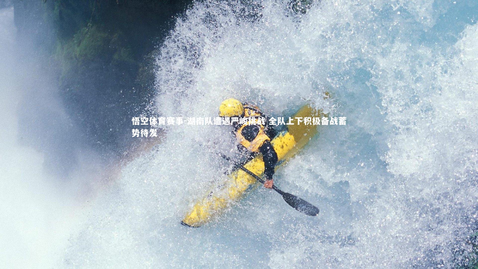 悟空体育赛事-湖南队遭遇严峻挑战 全队上下积极备战蓄势待发