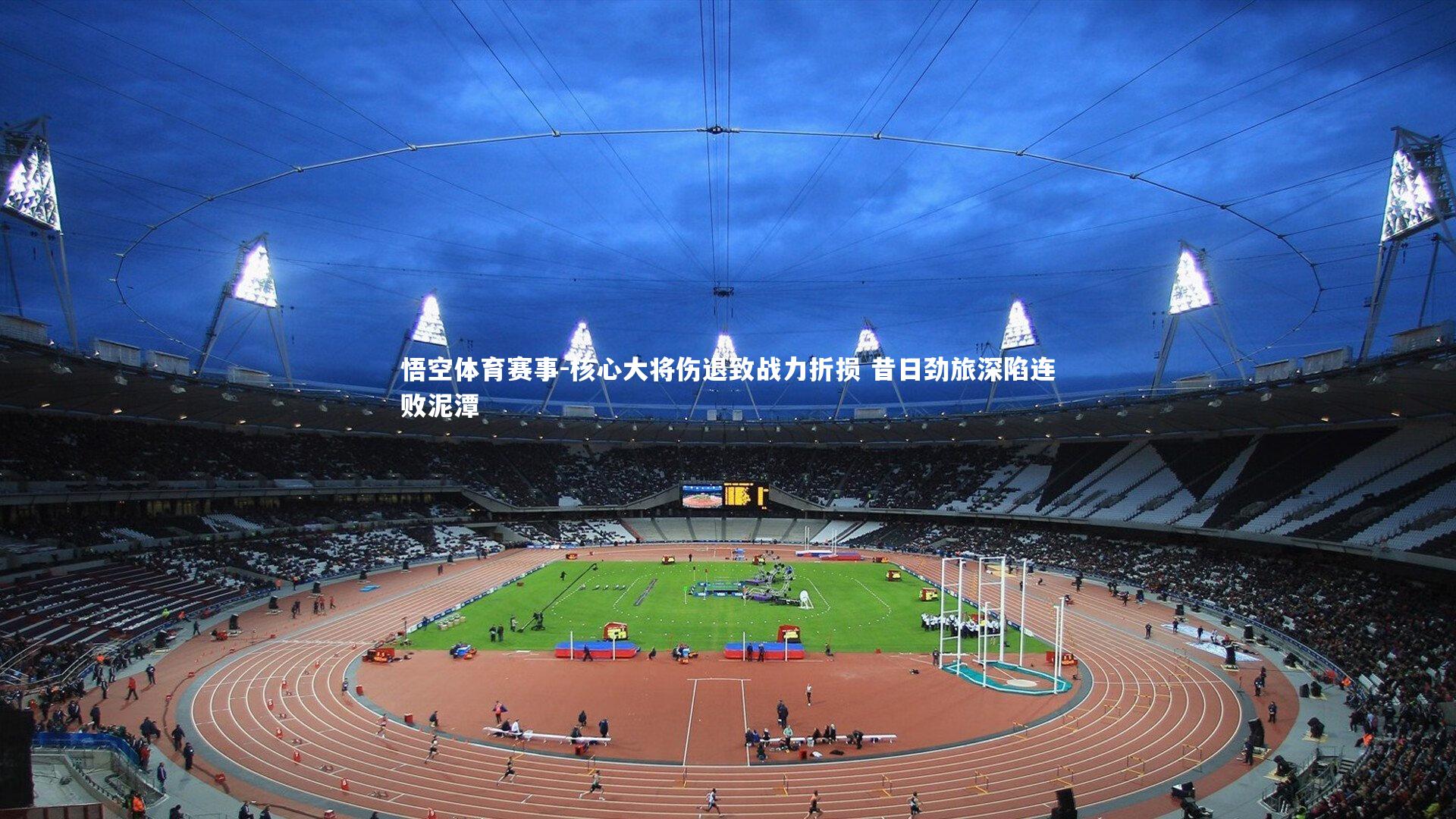 悟空体育赛事-核心大将伤退致战力折损 昔日劲旅深陷连败泥潭