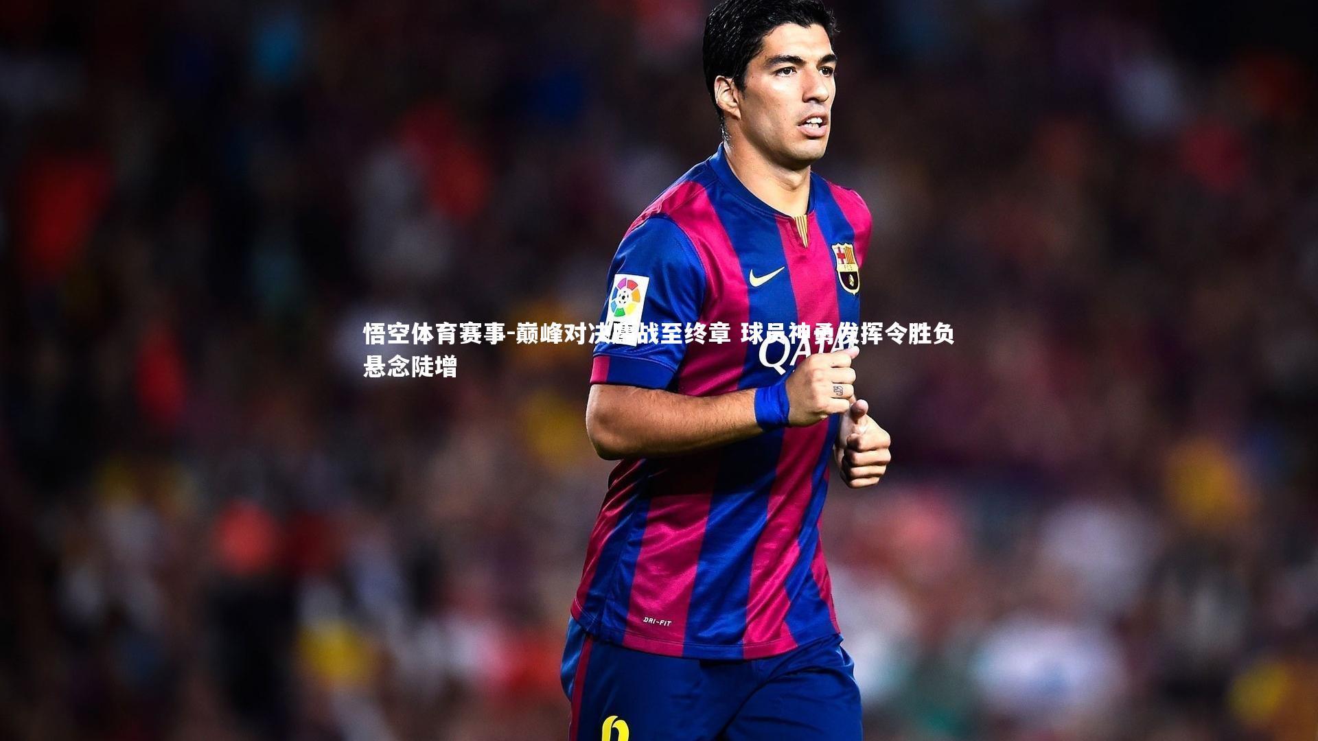 悟空体育赛事-巅峰对决鏖战至终章 球员神勇发挥令胜负悬念陡增