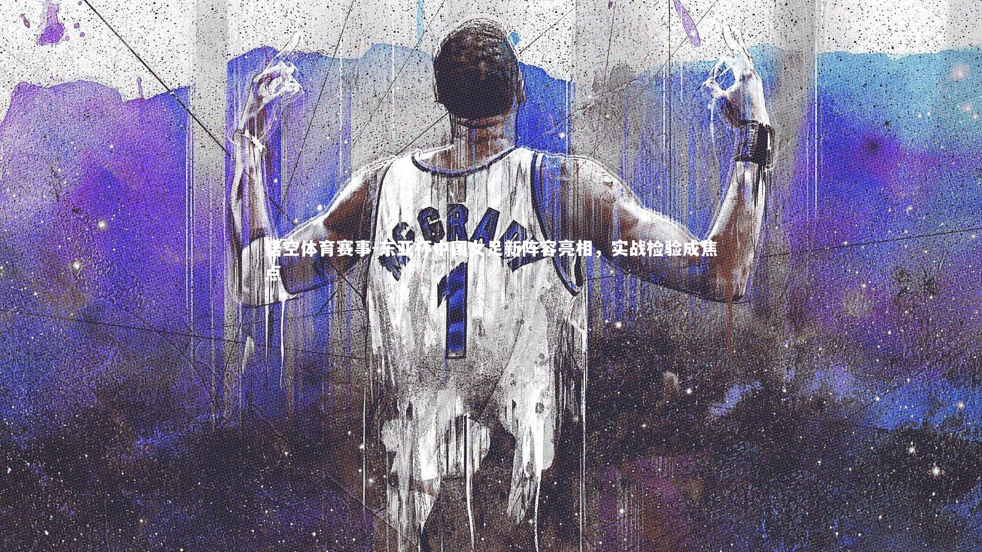 东亚杯中国女足新阵容亮相，实战检验成焦点