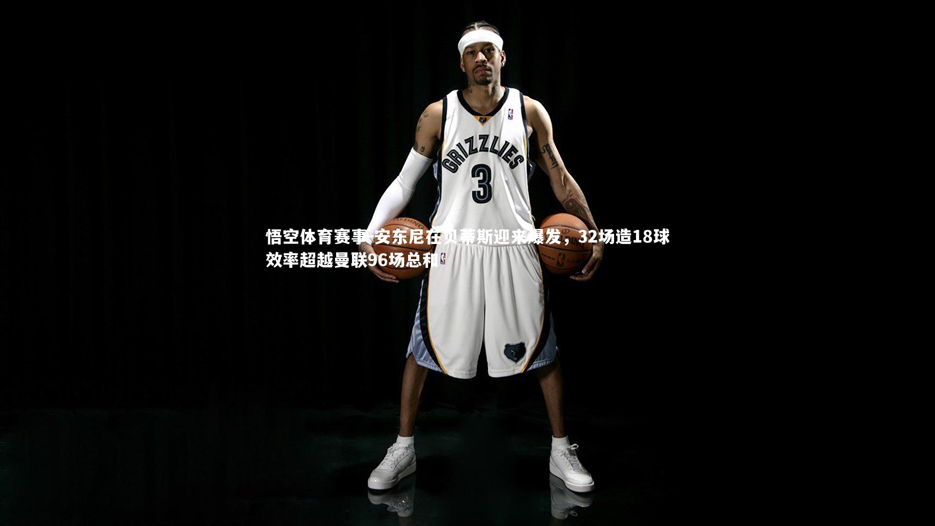 安东尼在贝蒂斯迎来爆发,32场造18球效率超越曼联96场总和