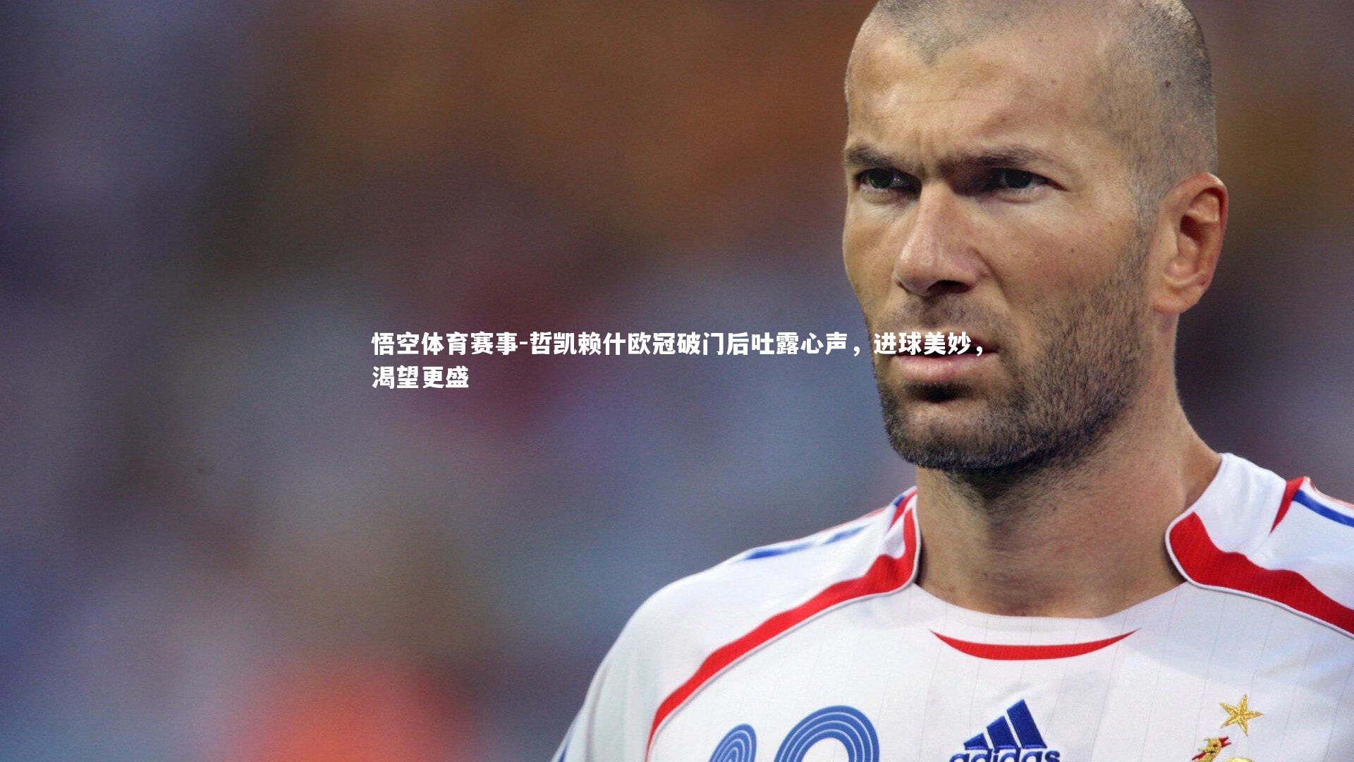 哲凯赖什欧冠破门后吐露心声，进球美妙，渴望更盛