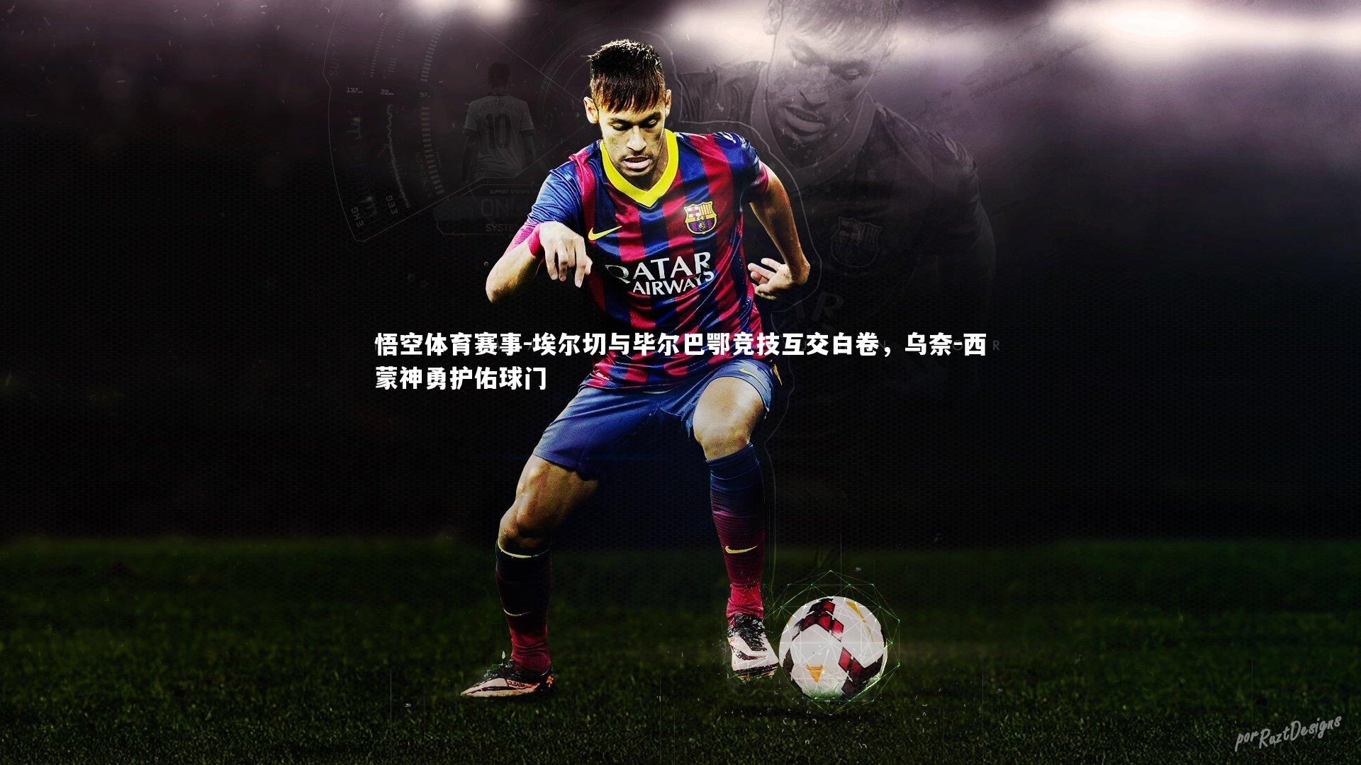 埃尔切与毕尔巴鄂竞技互交白卷，乌奈-西蒙神勇护佑球门