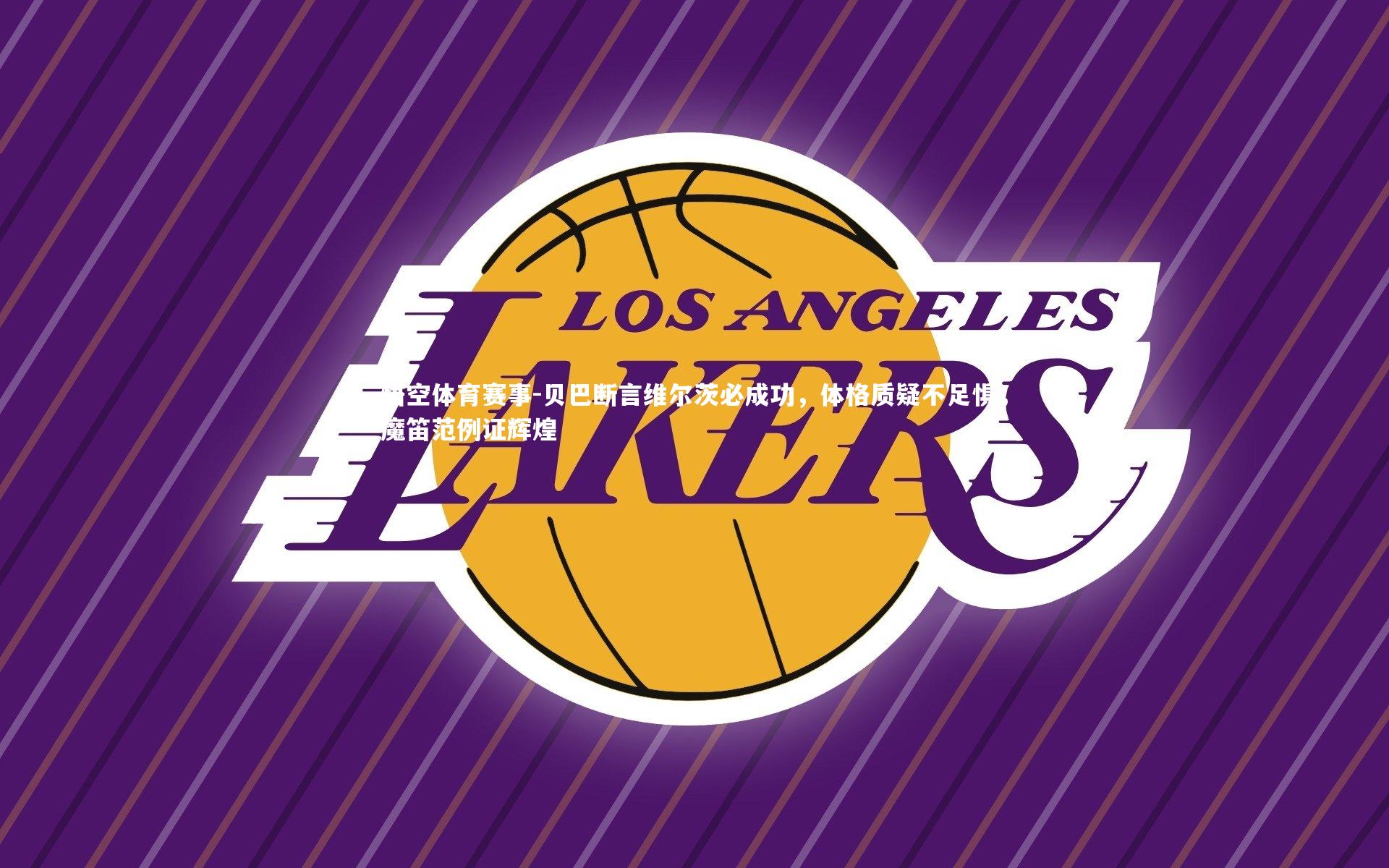 贝巴断言维尔茨必成功，体格质疑不足惧，魔笛范例证辉煌