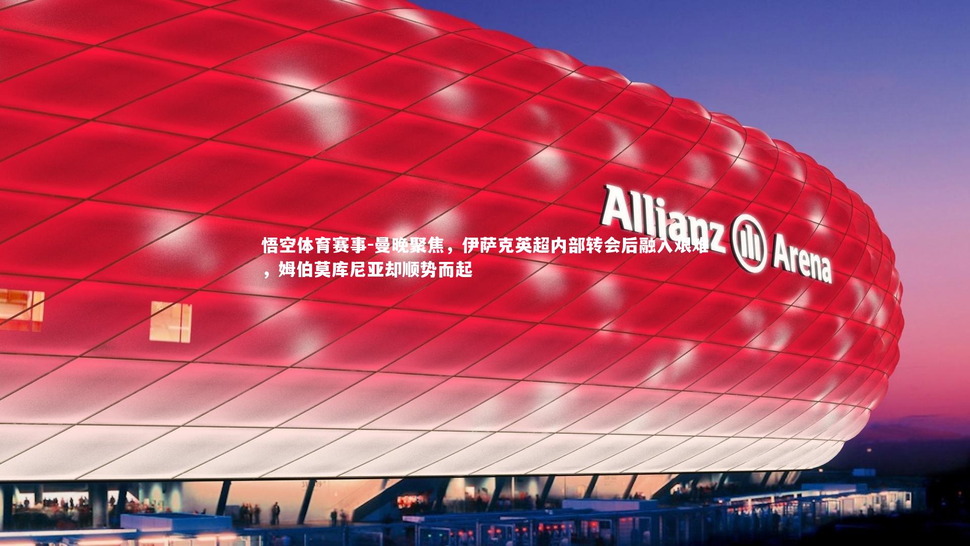 曼晚聚焦，伊萨克英超内部转会后融入艰难，姆伯莫库尼亚却顺势而起