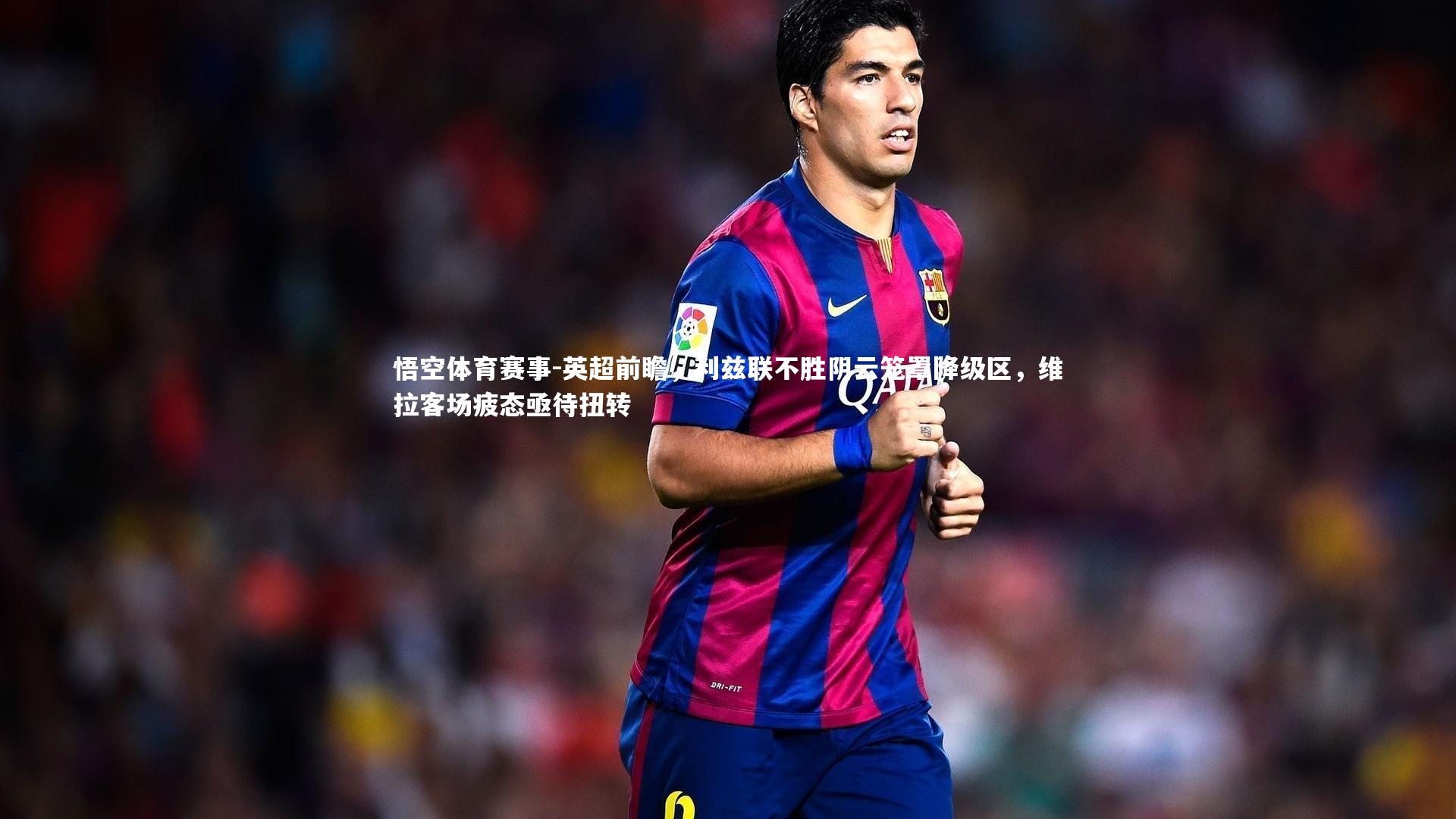 英超前瞻，利兹联不胜阴云笼罩降级区，维拉客场疲态亟待扭转