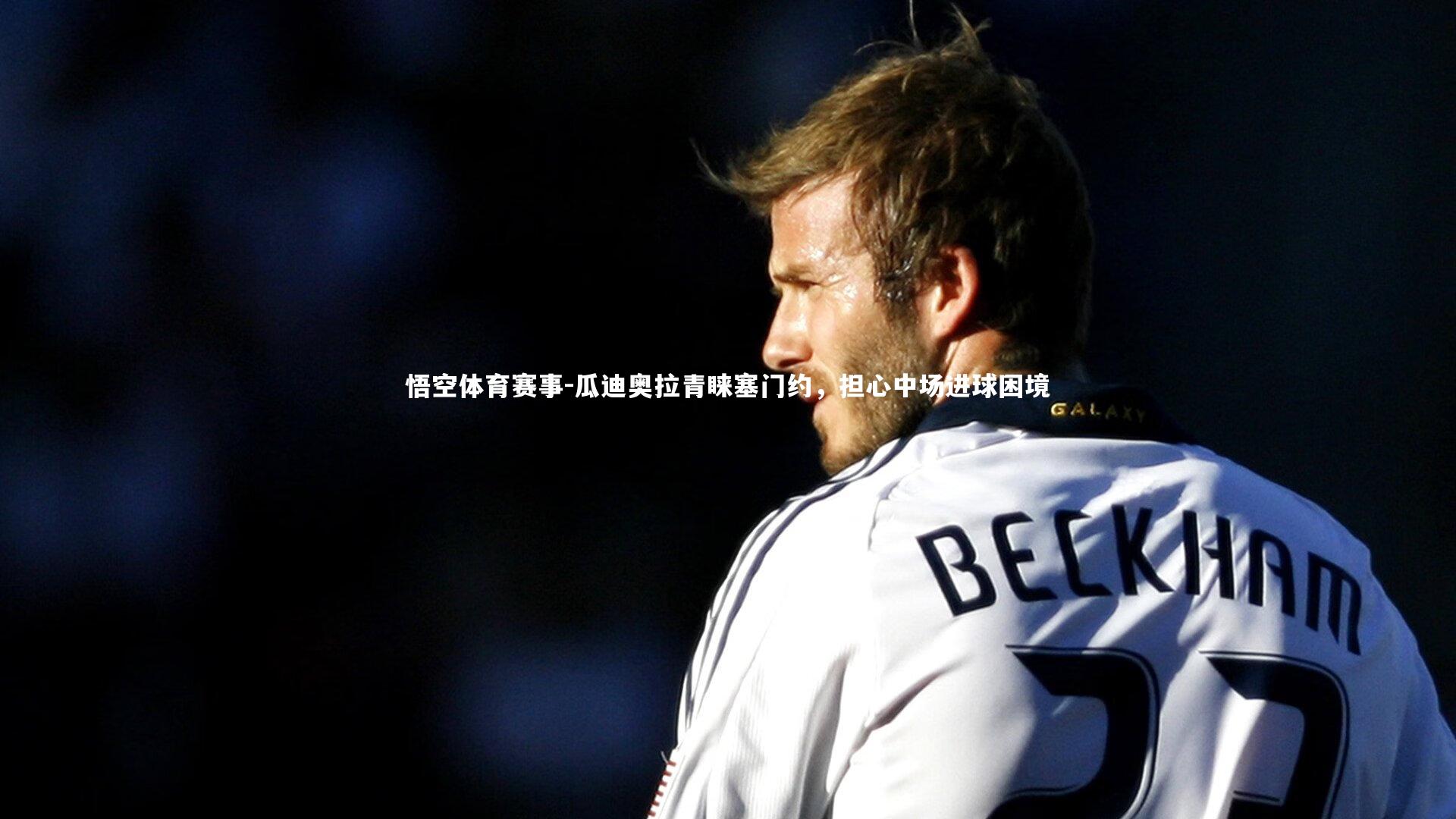 悟空体育赛事-瓜迪奥拉青睐塞门约，担心中场进球困境