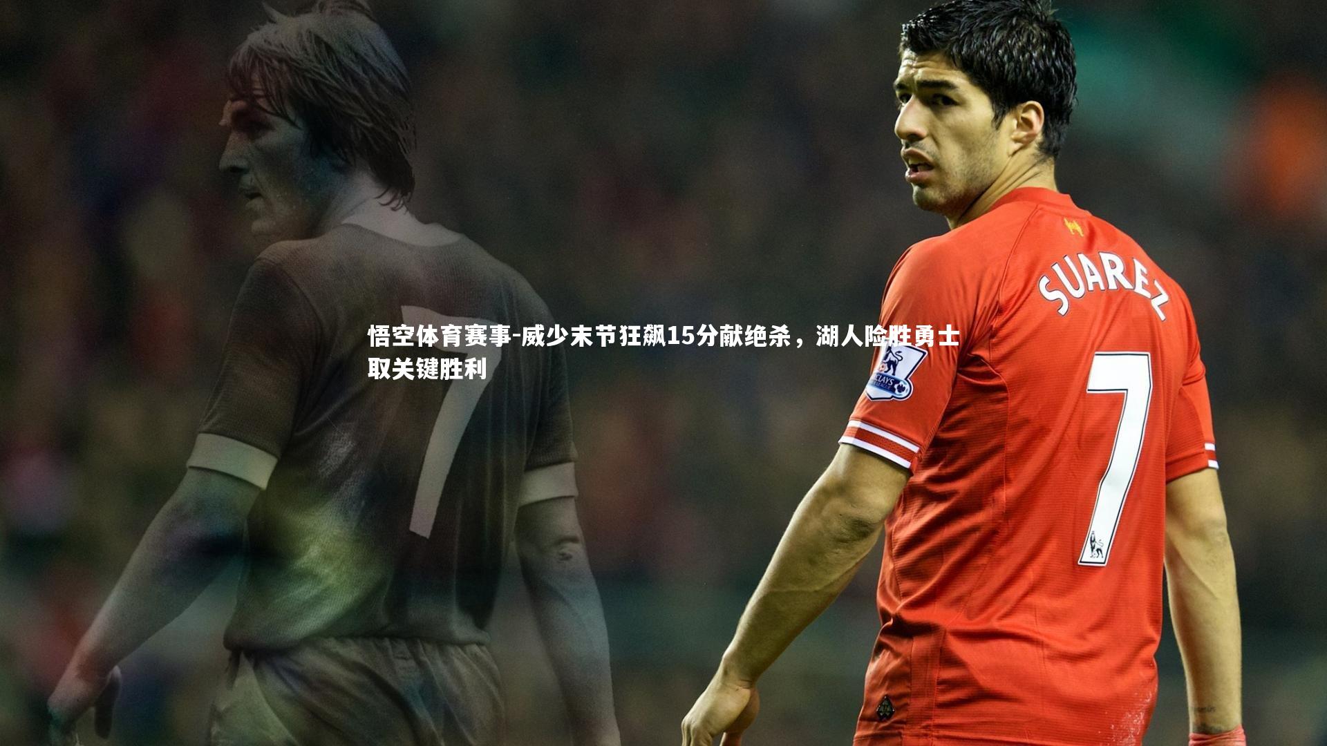 悟空体育赛事-威少末节狂飙15分献绝杀，湖人险胜勇士取关键胜利
