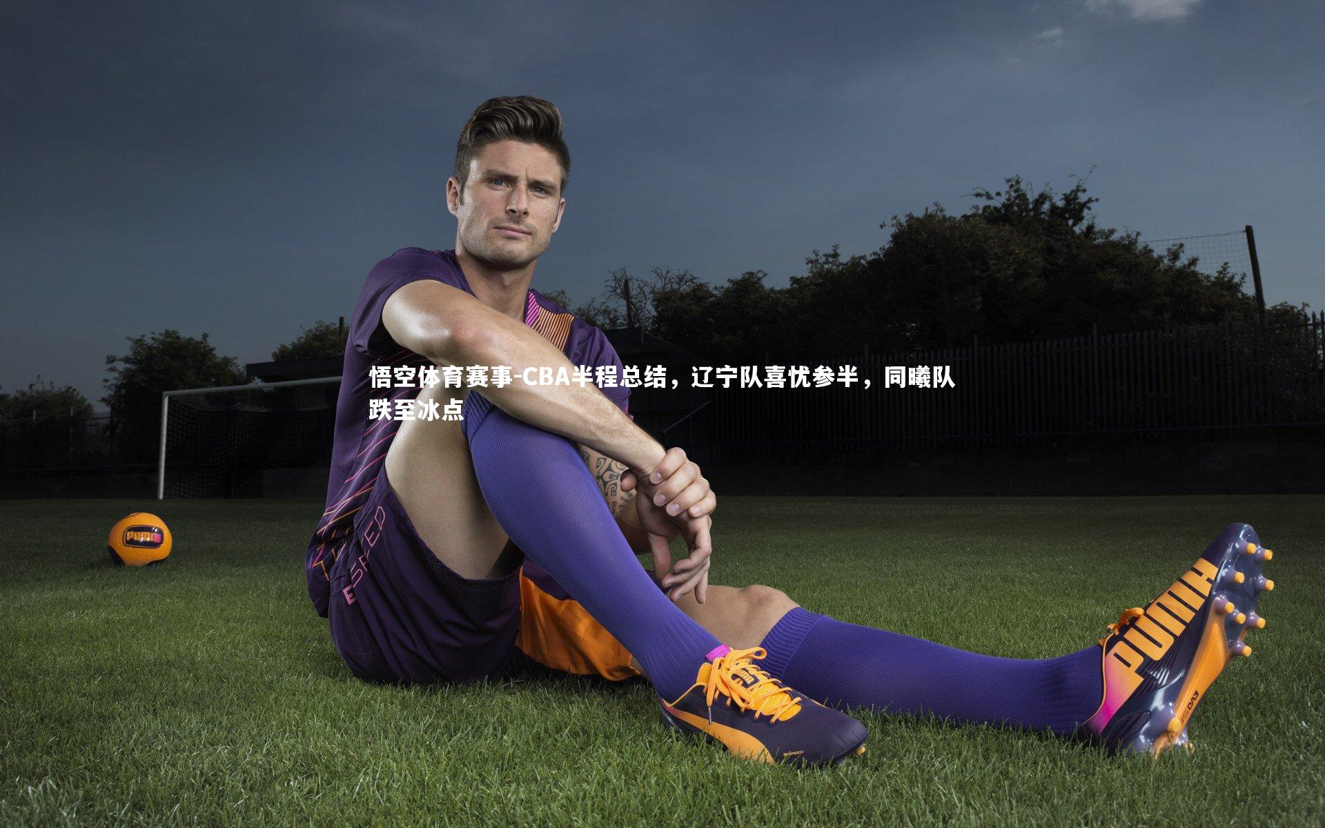 悟空体育赛事-CBA半程总结，辽宁队喜忧参半，同曦队跌至冰点
