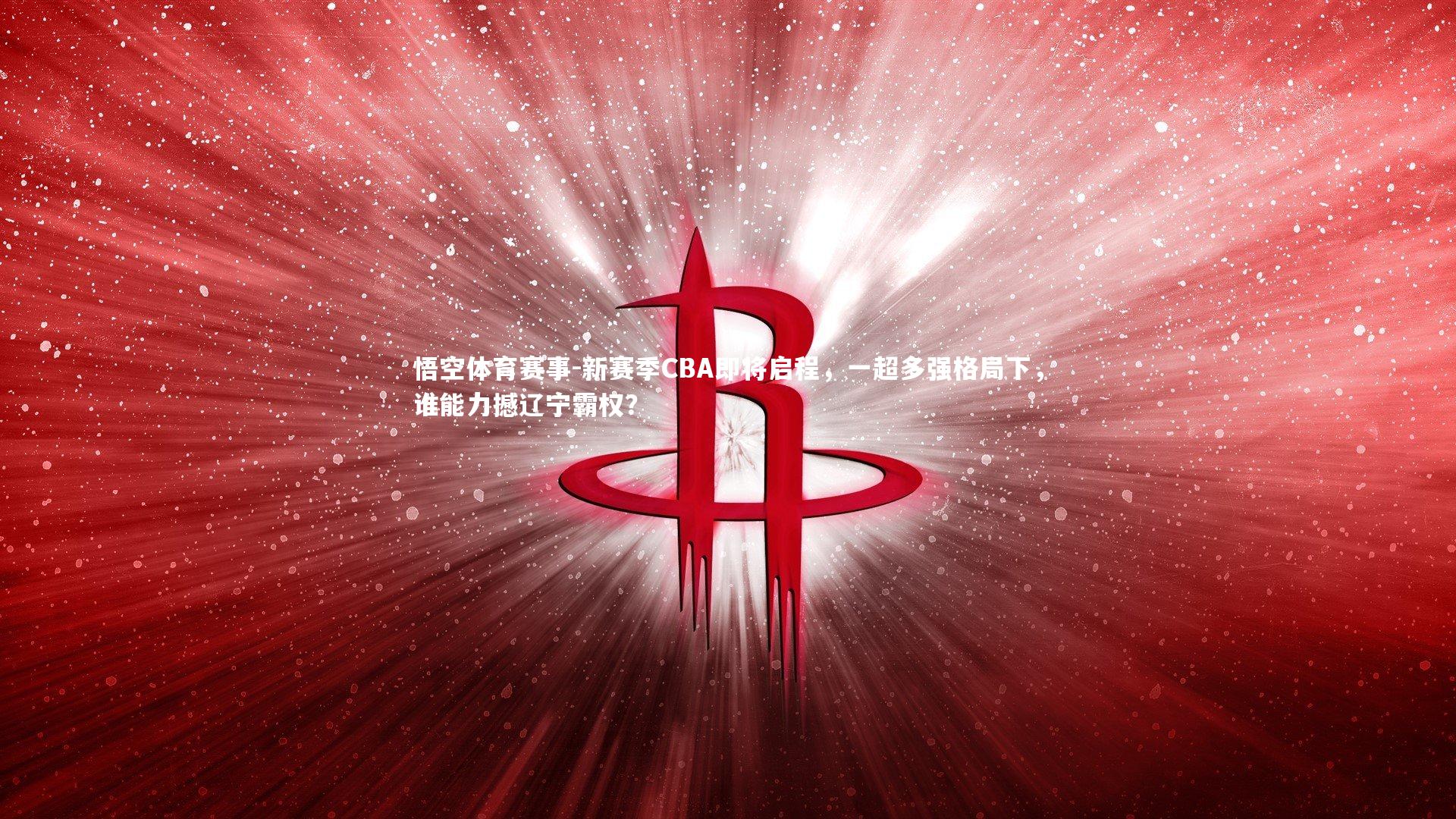 悟空体育赛事-新赛季CBA即将启程，一超多强格局下，谁能力撼辽宁霸权？