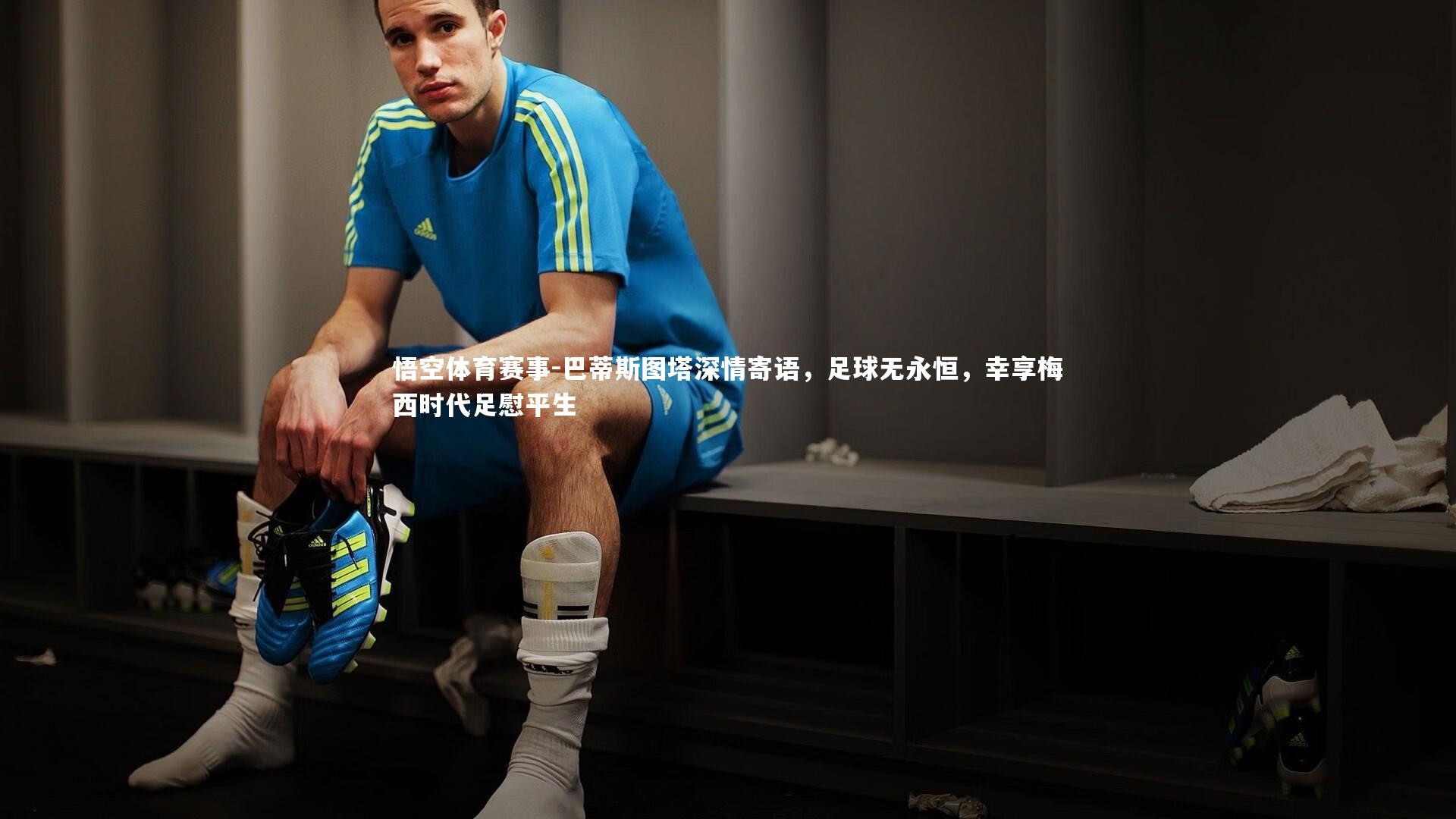 悟空体育赛事-巴蒂斯图塔深情寄语，足球无永恒，幸享梅西时代足慰平生