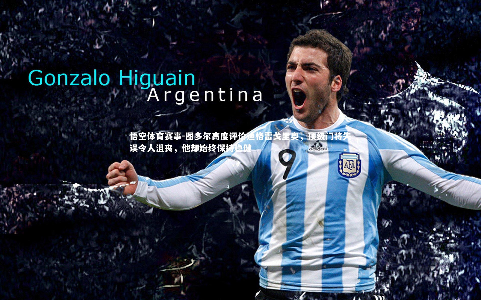 悟空体育赛事-图多尔高度评价迪格雷戈里奥，顶级门将失误令人沮丧，他却始终保持稳健