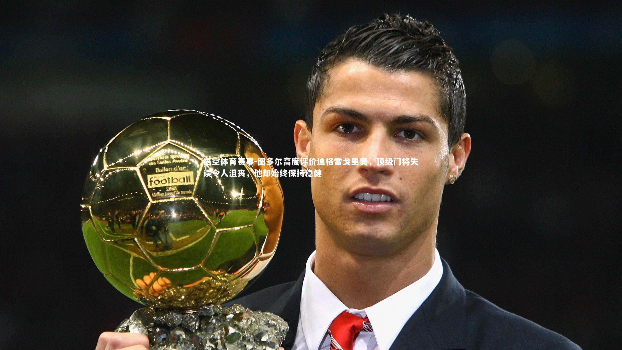 图多尔高度评价迪格雷戈里奥，顶级门将失误令人沮丧，他却始终保持稳健